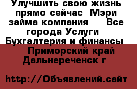 Улучшить свою жизнь прямо сейчас, Мэри займа компания.  - Все города Услуги » Бухгалтерия и финансы   . Приморский край,Дальнереченск г.